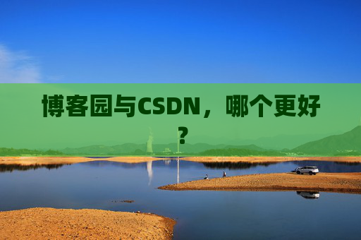 博客园与CSDN，哪个更好？